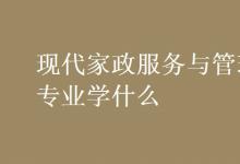 教育資訊：現(xiàn)代家政服務與管理專業(yè)學什么