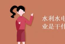 教育資訊：水利水電工程技術(shù)專(zhuān)業(yè)是干什么的