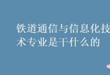 教育資訊：鐵道通信與信息化技術(shù)專業(yè)是干什么的