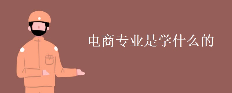 電商專(zhuān)業(yè)是學(xué)什么的