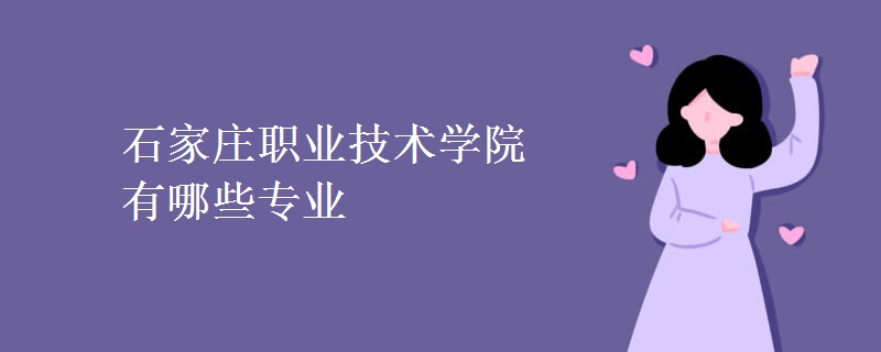 石家莊職業(yè)技術(shù)學(xué)院有哪些專(zhuān)業(yè)