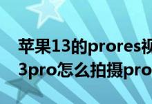 蘋果13的prores視頻拍攝有用嗎（iPhone13pro怎么拍攝prores）