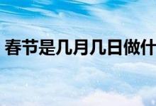 春節(jié)是幾月幾日做什么的（春節(jié)是幾月幾日）