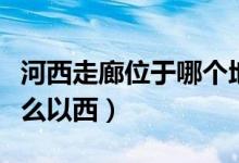 河西走廊位于哪個(gè)地方以西（河西走廊位于什么以西）