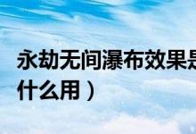 永劫無間瀑布效果是什么（永劫無間瀑布凈有什么用）