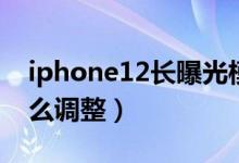 iphone12長曝光模式（iPhone13曝光度怎么調整）