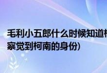 毛利小五郎什么時(shí)候知道柯南身份的(毛利小五郎是什么時(shí)候察覺(jué)到柯南的身份)