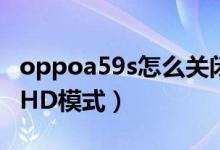 oppoa59s怎么關(guān)閉hd（OPPOK9s怎么關(guān)閉HD模式）