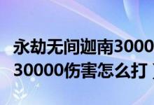 永劫無(wú)間迦南30000任務(wù)（永劫無(wú)間迦南一場(chǎng)30000傷害怎么打）