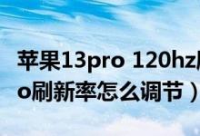 蘋果13pro 120hz刷新率測試（iPhone13pro刷新率怎么調(diào)節(jié)）