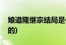 娘道隆繼宗結(jié)局是什么(娘道隆繼宗是被誰(shuí)害的)