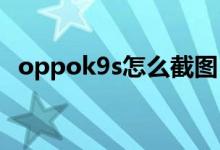 oppok9s怎么截圖（OPPOK9s怎么錄屏）