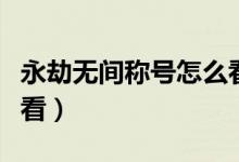 永劫無間稱號怎么看（永劫無間稱號統(tǒng)計在哪看）