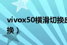 vivox50橫滑切換應用（vivox70怎么橫滑切換）