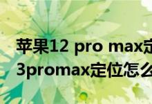 蘋果12 pro max定位在哪里開啟（iPhone13promax定位怎么開）