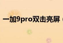 一加9pro雙擊亮屏（一加9rt怎么雙擊亮屏）