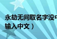 永劫無間取名字沒中文（永劫無間為什么無法輸入中文）