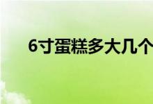 6寸蛋糕多大幾個(gè)人吃（6寸蛋糕多大）