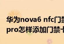 華為nova6 nfc門禁卡如何添加（華為nova9pro怎樣添加門禁卡）