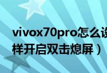 vivox70pro怎么設置雙擊亮屏（vivox70怎樣開啟雙擊熄屏）