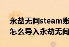 永劫無間steam賬號怎么登錄官服（steam怎么導(dǎo)入永劫無間官服）