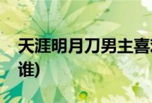 天涯明月刀男主喜歡誰(鐘漢良版傅紅雪喜歡誰)