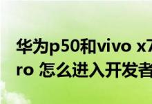 華為p50和vivo x70pro 怎么選（vivox70pro 怎么進(jìn)入開發(fā)者模式）