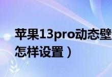 蘋果13pro動態(tài)壁紙原版（蘋果13動態(tài)壁紙怎樣設(shè)置）