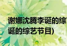 謝娜沈騰李誕的綜藝節(jié)目叫什么(謝娜沈騰李誕的綜藝節(jié)目)