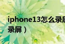 iphone13怎么錄屏帶聲音（iPhone13怎么錄屏）