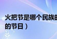 火把節(jié)是哪個(gè)民族的節(jié)日（火把節(jié)是哪個(gè)民族的節(jié)日）