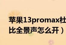 蘋果13promax杜比音（蘋果13promax杜比全景聲怎么開）