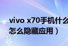 vivo x70手機什么時候上市（vivox70pro 怎么隱藏應用）