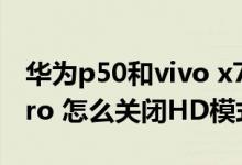 華為p50和vivo x70pro 怎么選（vivox70pro 怎么關閉HD模式）