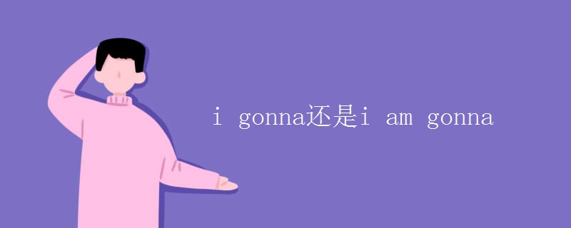 i gonna還是i am gonna