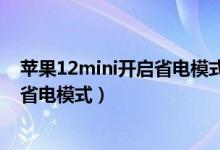 蘋果12mini開啟省電模式能用多久（蘋果13mini如何開啟省電模式）