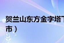 賀蘭山東方金字塔下集（東方金字塔在哪個(gè)城市）