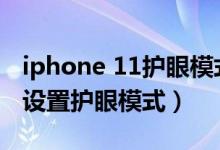 iphone 11護(hù)眼模式在哪里（iPhone13怎么設(shè)置護(hù)眼模式）