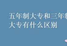 教育資訊：五年制大專和三年制大專有什么區(qū)別