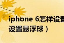 iphone 6怎樣設(shè)置懸浮球（iPhone13怎么設(shè)置懸浮球）