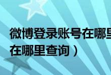 微博登錄賬號在哪里可以看到（微博登錄信息在哪里查詢）