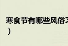 寒食節(jié)有哪些風(fēng)俗習(xí)慣（寒食節(jié)的風(fēng)俗是什么）