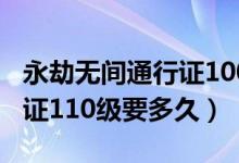 永劫無間通行證100級要多久（永劫無間通行證110級要多久）