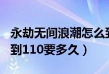 永劫無(wú)間浪潮怎么到110級(jí)（永劫無(wú)間浪潮升到110要多久）