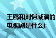 王鷗和劉愷威演的電視劇(王鷗和劉愷威演的電視劇是什么)