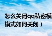 怎么關(guān)閉qq私密模式設(shè)置在哪（手機(jī)QQ私密模式如何關(guān)閉）