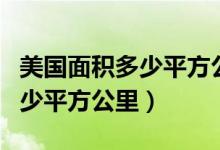 美國(guó)面積多少平方公里排名第幾（美國(guó)面積多少平方公里）