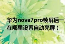 華為nova7pro鎖屏后一直亮著怎么設(shè)置（華為nova9pro在哪里設(shè)置自動(dòng)亮屏）