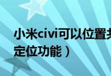 小米civi可以位置共享嗎（小米civi怎么開啟定位功能）