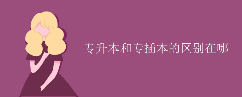 專升本和專插本的區(qū)別在哪